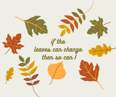 If the leaves can change then so can I